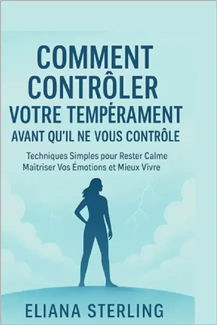 Comment Maîtriser Votre Colère Avant Qu'elle Ne Vous Domine.: Guide Pratique Pour Gérer la Colère, Réduire le Stress et Vivre une Vie Paisible Et plus by Sterling, Eliana