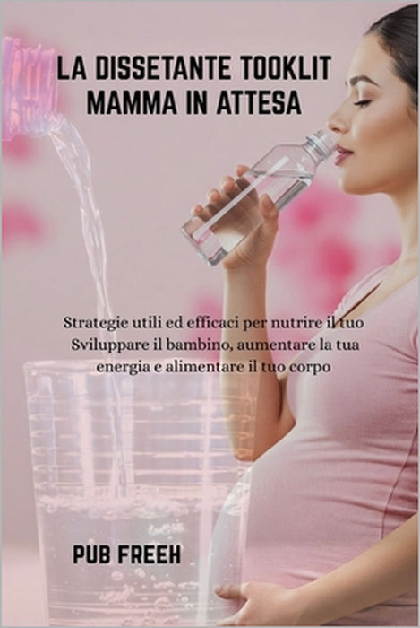 La Dissetante Tooklit Mamma in Attesa: Strategie utili ed efficaci per nutrire il tuo Sviluppare il bambino, aumentare la tua energia e alimentare il by Margaret Freah, Pub M. Freeh