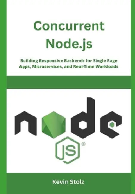 Concurrent Node.js: Building Responsive Backends for Single Page Apps, Microservices, and Real-Time Workloads by Kevin Stolz