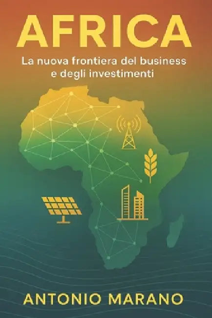 Africa: La nuova frontiera del business e degli investimenti by Antonio Marano