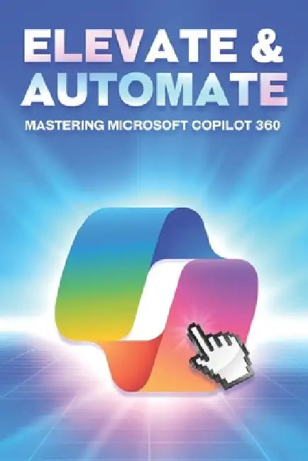 Elevate & Automate Mastering Microsoft COPILOT 360 by Aaron Cockman
