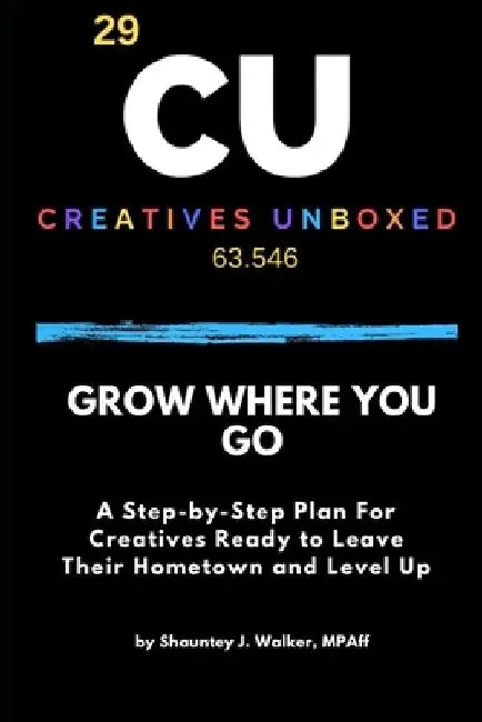 Grow Where You Go: A Step-by-Step Plan For Creatives Ready to Leave Their Hometown and Level Up by Shauntey J. Walker