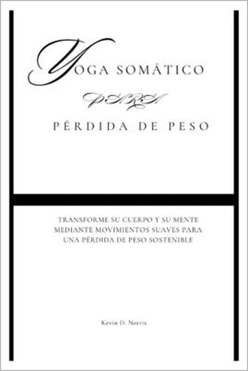 Yoga somático para Pérdida de peso: Transforme su cuerpo y su mente mediante movimientos suaves para una pérdida de peso sostenible by Kevin Norris