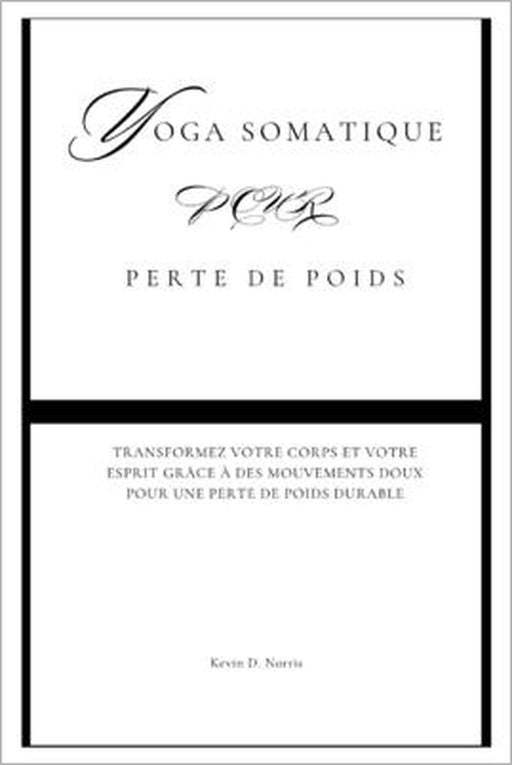 Yoga somatique pour Perte de poids: Transformez votre corps et votre esprit grâce à des mouvements doux pour une perte de poids durable by Kevin Norris