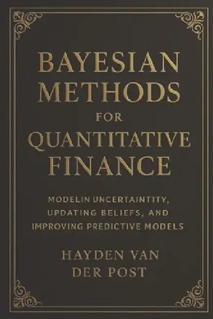 Bayesian Methods for Quantitative Finance: Modeling Uncertainty, Updating Beliefs, and Improving Predictive Models: Bayesian Inference, Probabilistic by Alice Schwartz