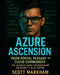 Azure Ascension: From Portal Peasant to Cloud Commander - The Ultimate Guide for Mastering Microsoft's Blue Empire by Scott Markham