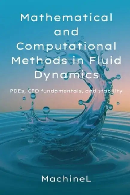 Mathematical and Computational Methods in Fluid Dynamics: PDEs, CFD fundamentals and Stability(Vector calculus, tensor operations, Navier-Stokes deriv by Nora Bennett