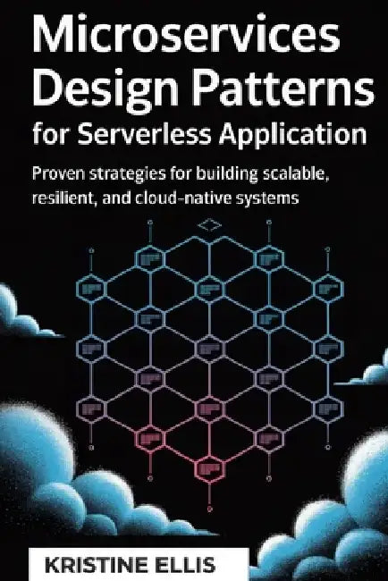Microservices Design Patterns for Serverless Application: Proven Strategies For Building Scalable, Resilient, And Cloud-Native Systems by Kristine Ellis