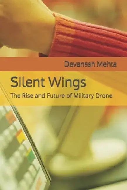 Silent Wings: The Rise and Future of Military Drone by Devanssh Mehta