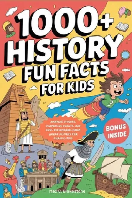 1000+ History Fun Facts for Kids: Amazing Stories, Surprising Events, and Cool Discoveries from World History for Curious Kids by Max C. Blakestone