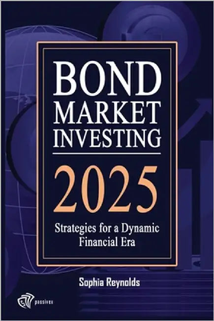 Bond Market Investing 2025: Smart Strategies for Bond Investors in a Changing Economy by Reynolds, Sophia