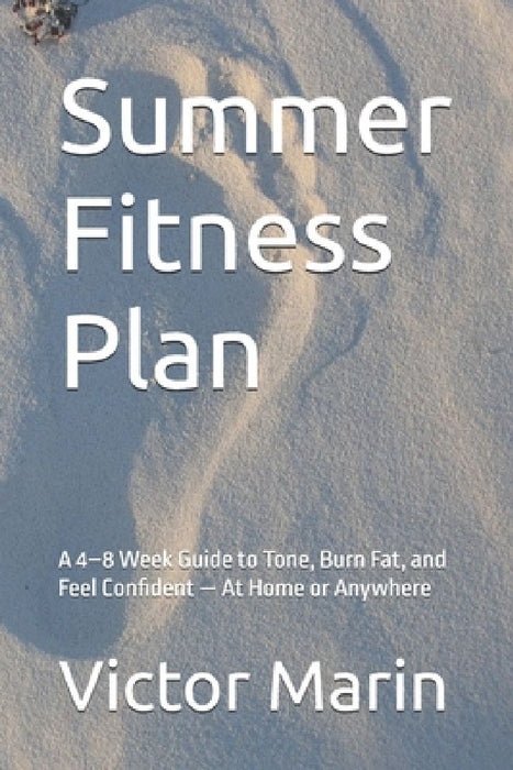 Summer Fitness Plan: A 4-8 Week Guide to Tone, Burn Fat, and Feel Confident - At Home or Anywhere by Victor Marin