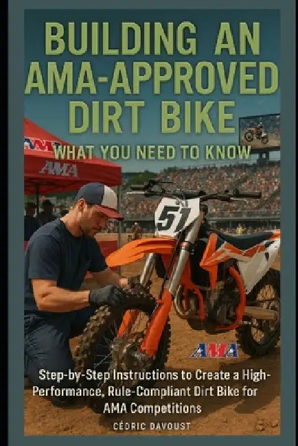 Building an AMA-Approved Dirt Bike: What You Need to Know: Step-by-Step Instructions to Create a High-Performance, Rule-Compliant Dirt Bike for AMA Co by Cedric Davoust