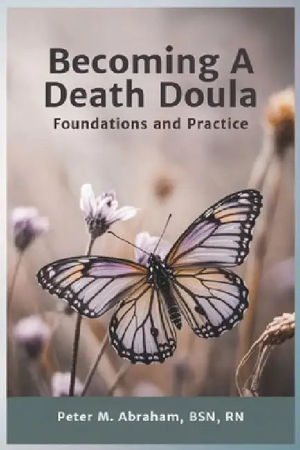 Becoming a Death Doula: Foundations and Practice by Peter Abraham
