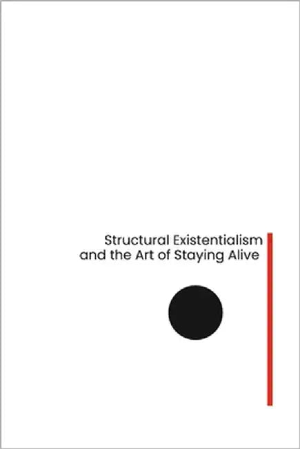 Structural Existentialism and the Art of Staying Alive by Pereira, Ângela