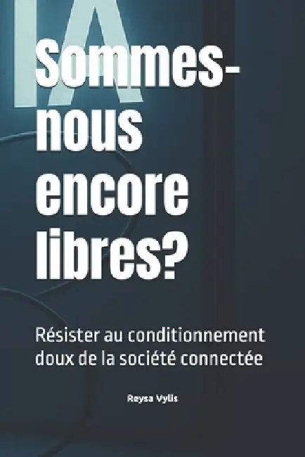 Sommes-nous encore libres?: Résister au conditionnement doux de la société connectée by Reysa Vylis