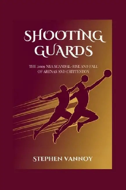 Shooting Guards: The 2009 NBA Scandal-Rise and Fall of Arenas and Crittenton by Stephen Vannoy