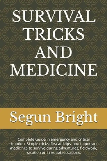 Survival Tricks and Medicine: Complete Guide in emergency and critical situation: Simple tricks, first aid tips, and important medicines to survive du by Segun Bright