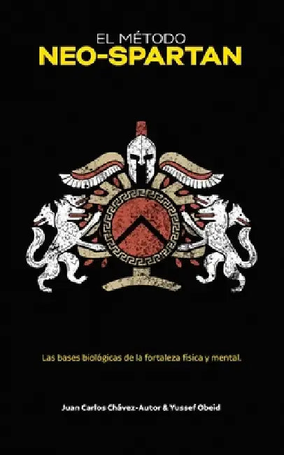 El Método Neo-Spartan: Las bases biológicas de la fortaleza física y mental by Yussef Obeid, Juan Carlos Chávez-Autor