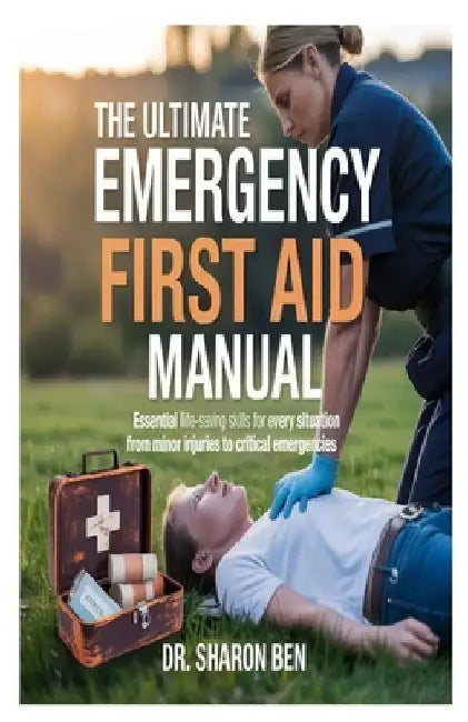 The Ultimate Emergency First Aid Manual: Essential Life-Saving Skills for Every Situation From Minor Injuries to Critical Emergencies by Sharon Ben