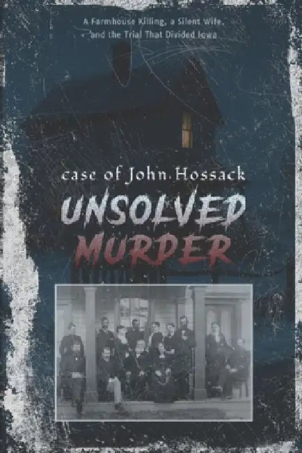 The Unsolved Murder of John Hossack: Midnight Assassin, A Farmhouse Killing, a Silent Wife, and the Trial That Divided Iowa America Heartland by Ricky Indrawan