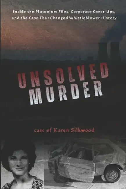 The Unsolved Murder of Karen Silkwood: Inside the Nuclear Incident, Corporate Cover-Up, and Whistleblower Case That Exposed America's Secrets of Atomi by Ricky Indrawan