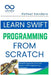 Learn Swift Programming from Scratch: Build iOS Apps Like a Pro with Apple's Swift Programming Language by Rafael Sanders