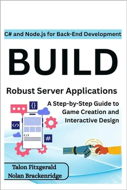 C# and Node.js for Back-End Development: Build Robust Server Applications: A Step-by-Step Guide to Game Creation and Interactive Design by Brackenridge, Nolan