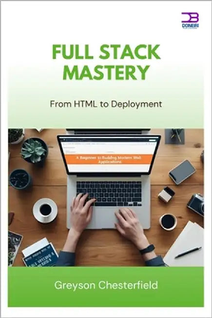 Full Stack Mastery: From HTML to Deployment by Chesterfield, Greyson