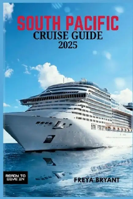South Pacific Cruise Guide 2025: Explore Tropical Paradises, Hidden Islands, and Unforgettable Adventures Across the Blue Horizon by Freya Bryant