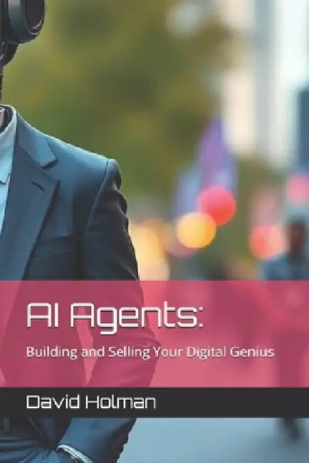 AI Agents: Building and Selling Your Digital Genius by David Holman