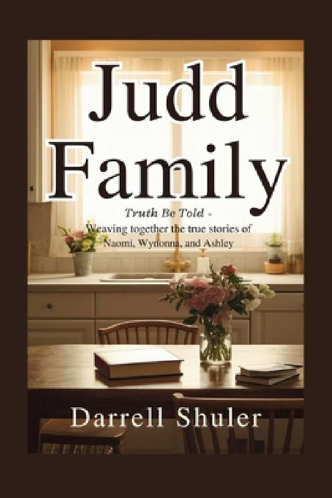 Judd Family: Truth Be Told - Weaving Together the True Stories of Naomi, Wynonna, and Ashley by Darrell Shuler