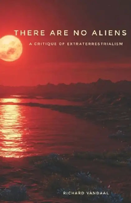 There Are No Aliens: A Critique of Extraterrestrialism by R. Vandaal