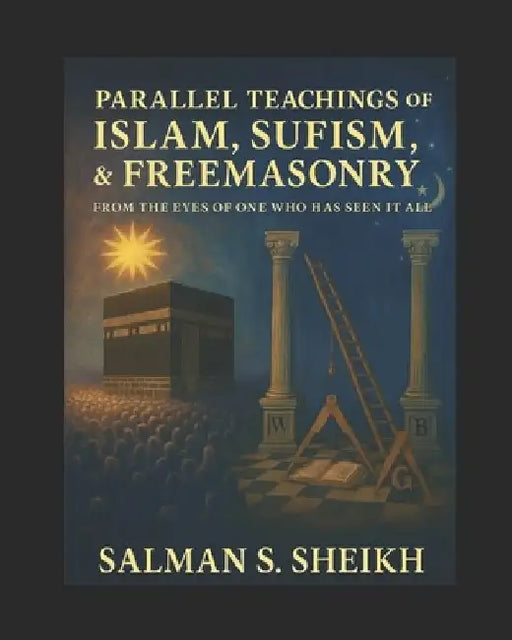 Parallel Teachings Of Islam, Sufism, & Freemasonry: From The Eyes Of One Who Has Seen It All by Salman S. Sheikh