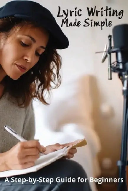 Lyric Writing Made Simple: A Step-by-Step Guide for Beginners by Karen Harding