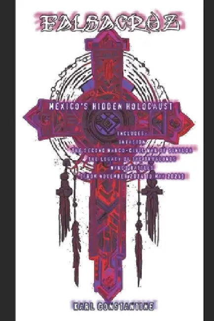 Falsacruz - Mexico's Hidden Holocaust by Karl Constantine