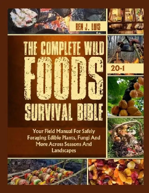 The Complete Wild Foods Survival Bible: Your Field Manual For Safely Foraging Edible Plants, Fungi And More Across Seasons And Landscapes by Ben J. Luis