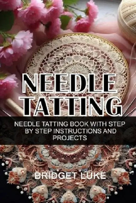 Needle Tatting: Needle Tatting Book with Step by Step Instructions and Projects by Bridget Luke