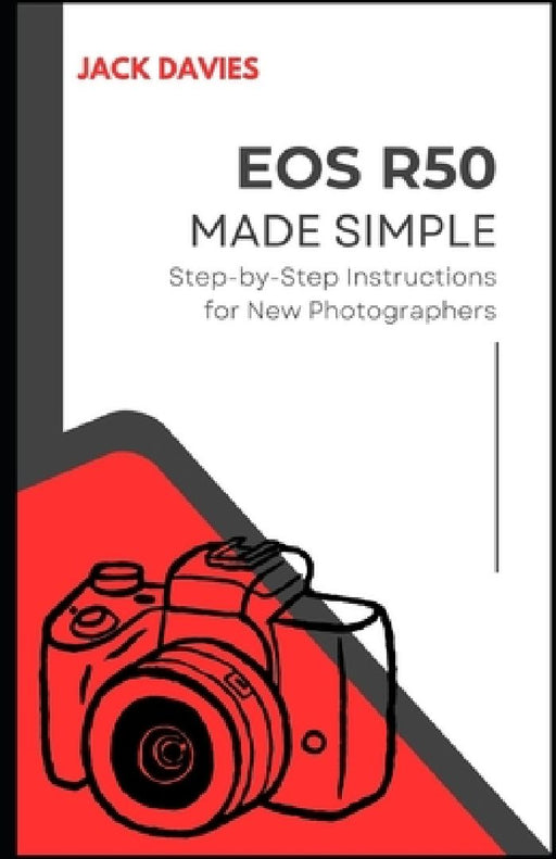 EOS R50 Made Simple: A Beginner's Guide to Capturing Stunning Photos and Videos with Your Mirrorless Camera by Jack Davies