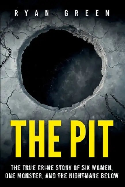 The Pit: The True Crime Story of Six Women, One Monster, and the Nightmare Below by Ryan Green