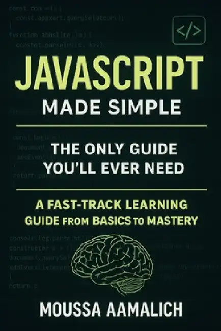 JavaScript Made Simple: A Fast-Track Learning Guide From Basics To Mastery by Moussa Aamalich