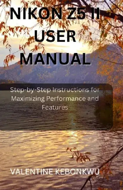 Nikon z5 ii user manual: Step-by-Step Instructions for Maximizing Performance and Features by Valentine Kebonkwu
