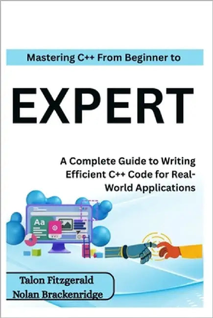 Mastering C++: From Beginner to Expert: A Complete Guide to Writing Efficient C++ Code for Real-World Applications by Brackenridge, Nolan