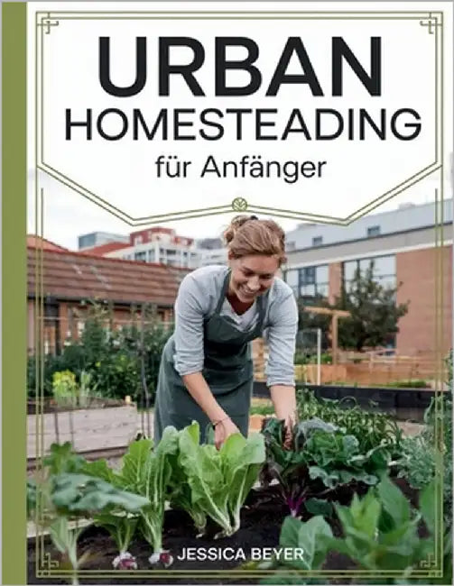 Urban Homesteading für Anfänger: Eine einfache Anleitung zur Gründung Ihres städtischen Gehöfts, zum natürlichen Anbau von Lebensmitteln zur Selbstver by Beyer, Jessica