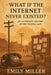 What If the Internet Never Existed?: An Alternate History of the Digital Age by Emily Miller