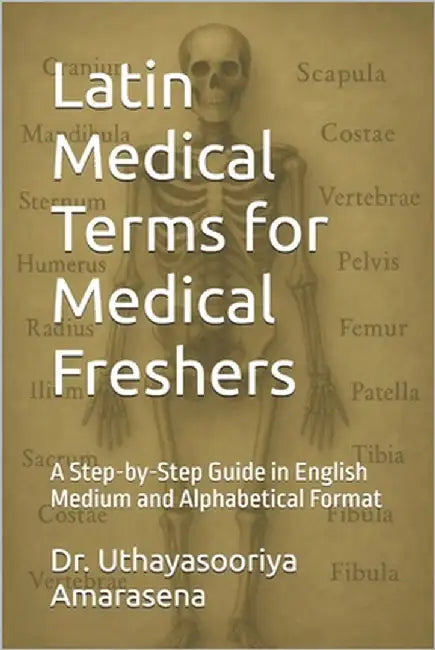 Latin Medical Terms for Medical Freshers: A Step-by-Step Guide in English Medium and Alphabetical Format by Amarasena, Uthayasooriya