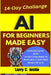 AI For Beginners Made Easy: Dummies Guide with a 14-Day Challenge to Build Skills and Make Money with AI by Larry C. Justin