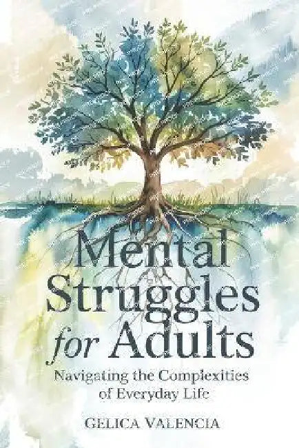 Mental Struggles for Adults: Navigating the Complexities of Everyday Life by Gelica Valencia