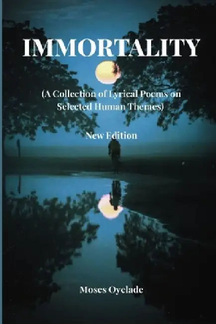 IMMORTALITY (A Collection of Lyrical Poems on Selected Human Themes) by Moses Oyelade