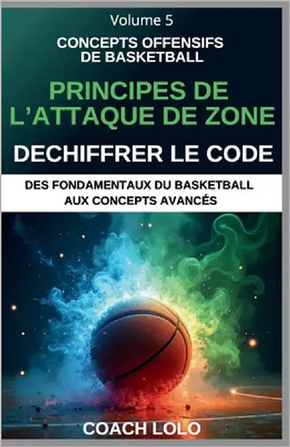 Concepts Offensifs de Basketball - Dechiffrer Le Code: Principes de l'Attaque de Zone by Lolo, Coach